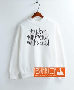 You Don't Win Friends With Salad Sweatshirt