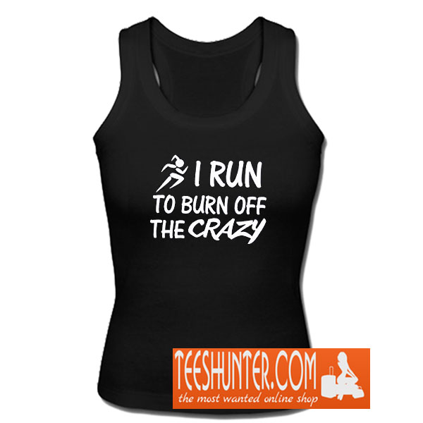 I Run To Burn Off The Crazy Tank Top