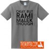 Okay But Rami Malek Though T-Shirt