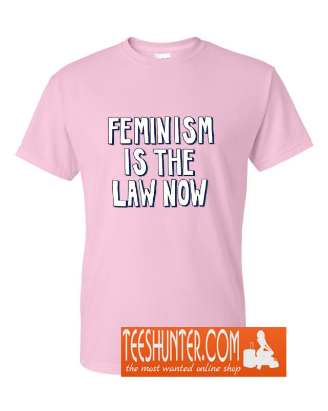 Feminism is the Law Now T-Shirt