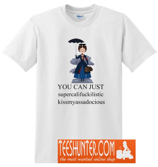 Mary Poppins You Can Just Supercalifuckilistic Kissmyassadocious T-Shirt