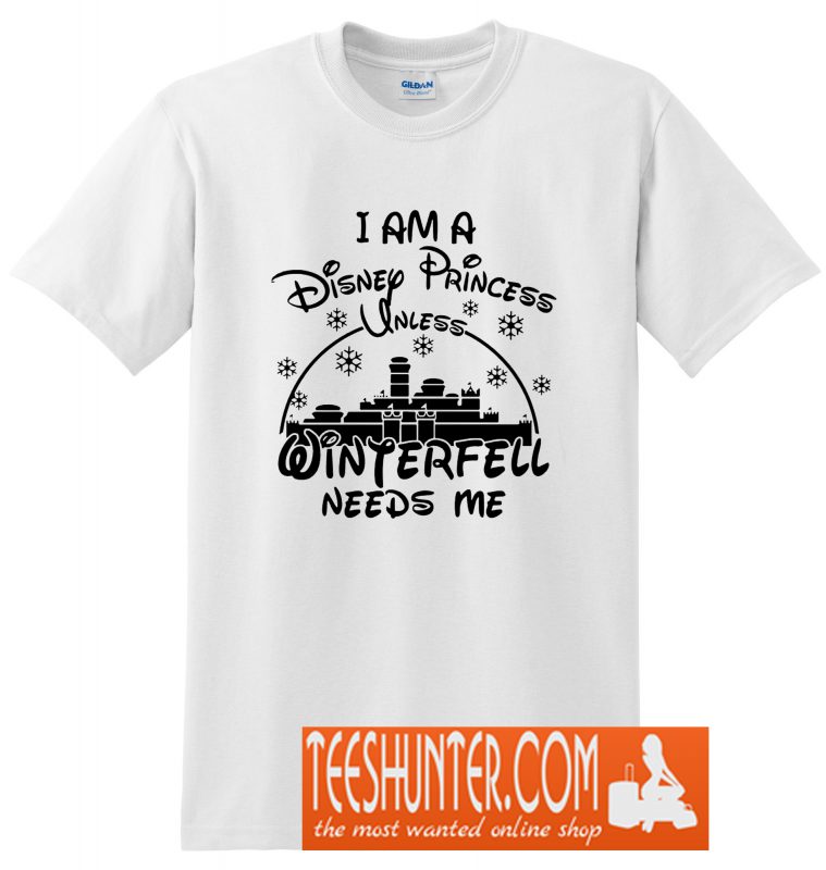 I am A Disney Princess Unless Winterfell Needs Me T-Shirt