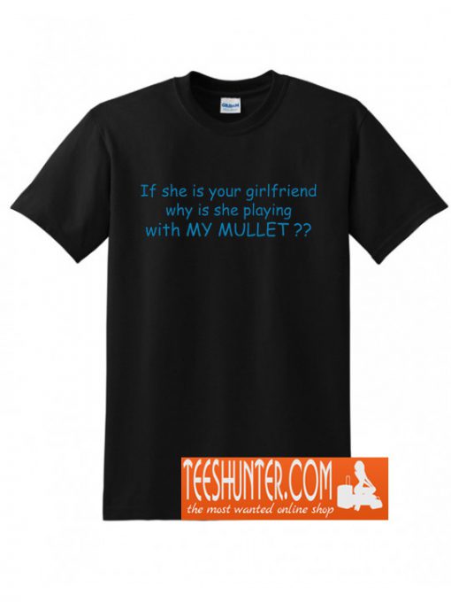 If She Is Your Girlfriend Why Is She Playing With My Mullet? T-Shirt