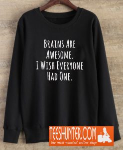 Brains Are Awesome I Wish Everyone Had One Sweatshirt
