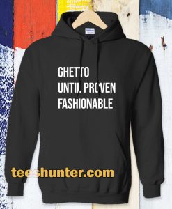 Ghetto Until Proven Fashionable hoodie TPKJ3
