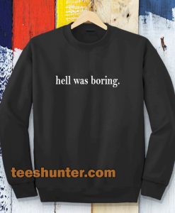 hell was boring sweatshirt TPKJ3