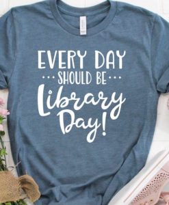 Every Day Should Be Library Day T-Shirt TPKJ3